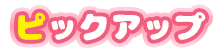 ピックアップ(PICK UP)